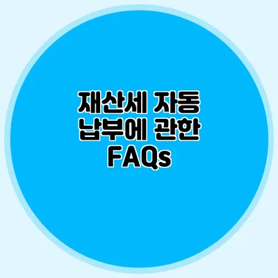 재산세 자동 납부에 관한 FAQs