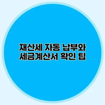 재산세 자동 납부와 세금계산서 확인 팁