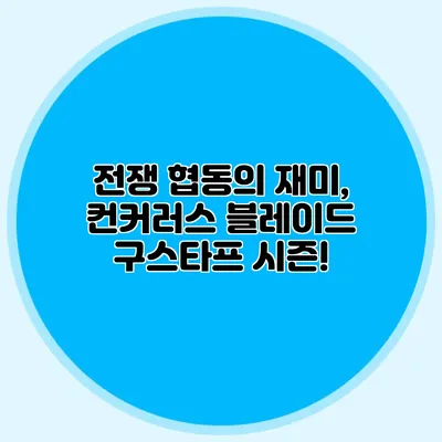 전쟁 협동의 재미, 컨커러스 블레이드 구스타프 시즌!