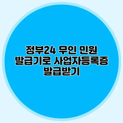 정부24 무인 민원 발급기로 사업자등록증 발급받기