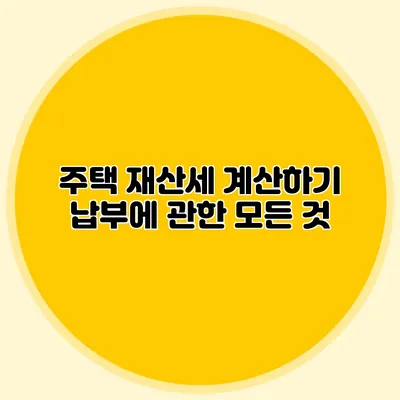 주택 재산세 계산하기 납부에 관한 모든 것