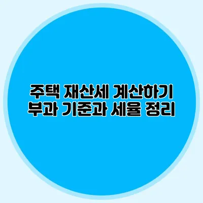 주택 재산세 계산하기 부과 기준과 세율 정리