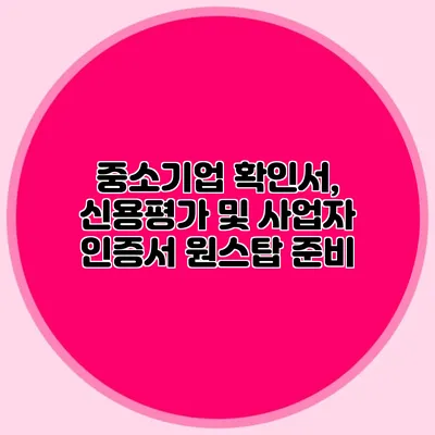 중소기업 확인서, 신용평가 및 사업자 인증서 원스탑 준비