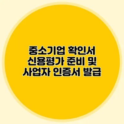 중소기업 확인서 신용평가 준비 및 사업자 인증서 발급