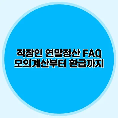 직장인 연말정산 FAQ 모의계산부터 환급까지