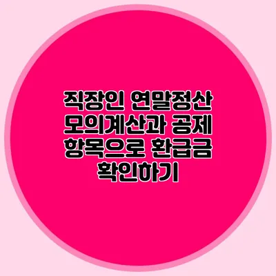 직장인 연말정산 모의계산과 공제 항목으로 환급금 확인하기