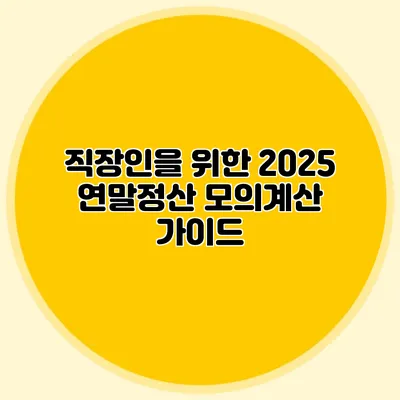 직장인을 위한 2025 연말정산 모의계산 가이드