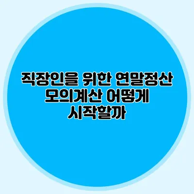 직장인을 위한 연말정산 모의계산 어떻게 시작할까?