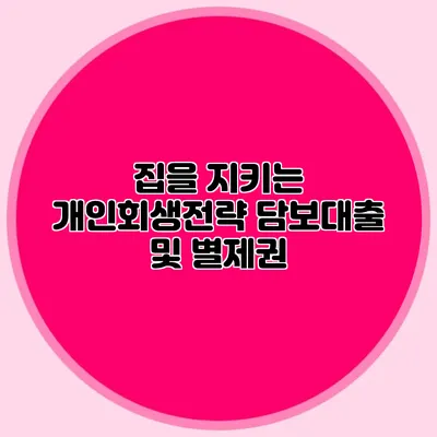 집을 지키는 개인회생전략 담보대출 및 별제권