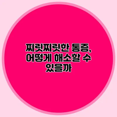 찌릿찌릿한 통증, 어떻게 해소할 수 있을까?