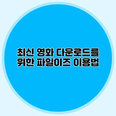 최신 영화 다운로드를 위한 파일이즈 이용법