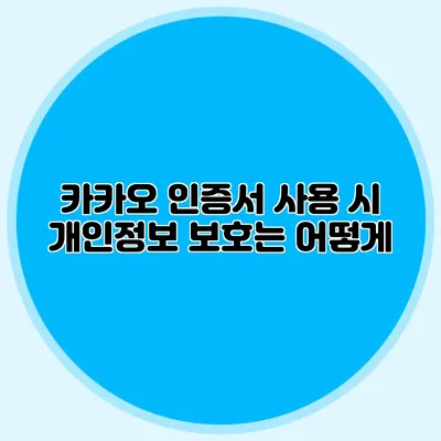 카카오 인증서 사용 시 개인정보 보호는 어떻게?