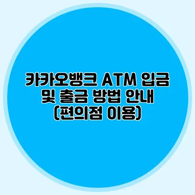 카카오뱅크 ATM 입금 및 출금 방법 안내 (편의점 이용)