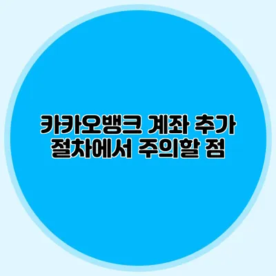 카카오뱅크 계좌 추가 절차에서 주의할 점