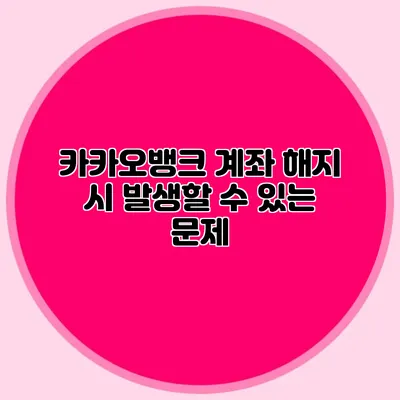 카카오뱅크 계좌 해지 시 발생할 수 있는 문제