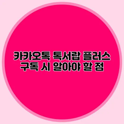 카카오톡 톡서랍 플러스 구독 시 알아야 할 점