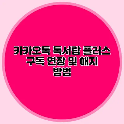 카카오톡 톡서랍 플러스 구독 연장 및 해지 방법