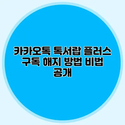 카카오톡 톡서랍 플러스 구독 해지 방법 비법 공개
