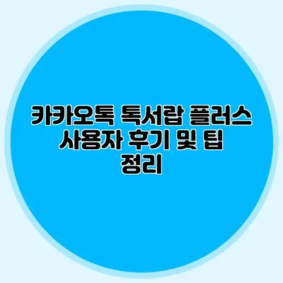 카카오톡 톡서랍 플러스 사용자 후기 및 팁 정리