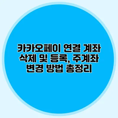 카카오페이 연결 계좌 삭제 및 등록, 주계좌 변경 방법 총정리