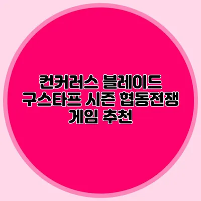 컨커러스 블레이드 구스타프 시즌 협동전쟁 게임 추천