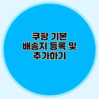쿠팡 기본 배송지 등록 및 추가하기