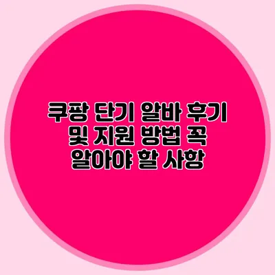 쿠팡 단기 알바 후기 및 지원 방법 꼭 알아야 할 사항
