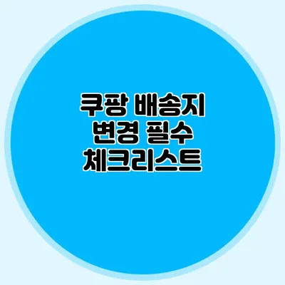 쿠팡 배송지 변경 필수 체크리스트