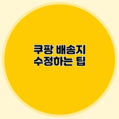 쿠팡 배송지 수정하는 팁