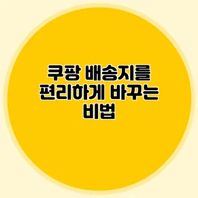 쿠팡 배송지를 편리하게 바꾸는 비법