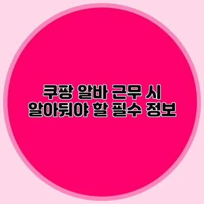 쿠팡 알바 근무 시 알아둬야 할 필수 정보