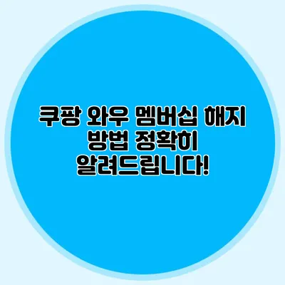 쿠팡 와우 멤버십 해지 방법 정확히 알려드립니다!