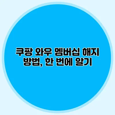 쿠팡 와우 멤버십 해지 방법, 한 번에 알기