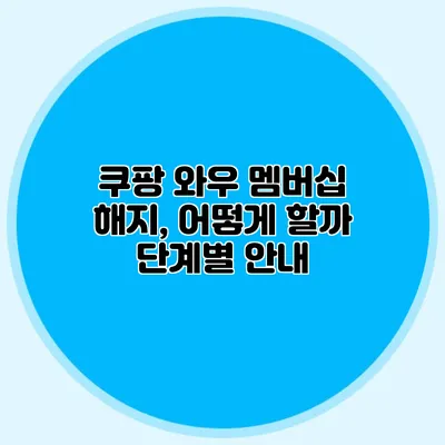 쿠팡 와우 멤버십 해지, 어떻게 할까? 단계별 안내