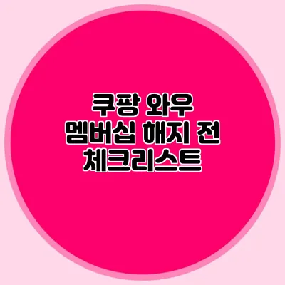 쿠팡 와우 멤버십 해지 전 체크리스트