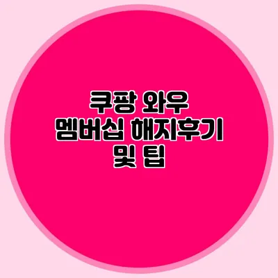 쿠팡 와우 멤버십 해지후기 및 팁