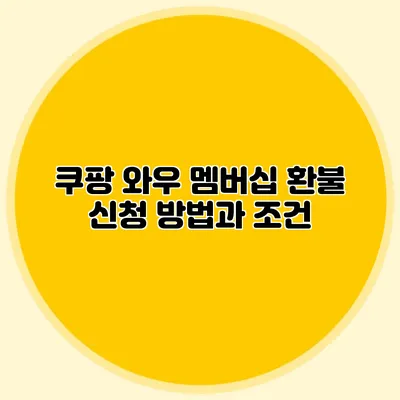 쿠팡 와우 멤버십 환불 신청 방법과 조건