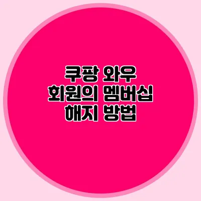 쿠팡 와우 회원의 멤버십 해지 방법