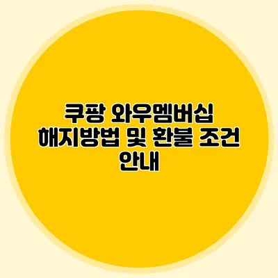 쿠팡 와우멤버십 해지방법 및 환불 조건 안내