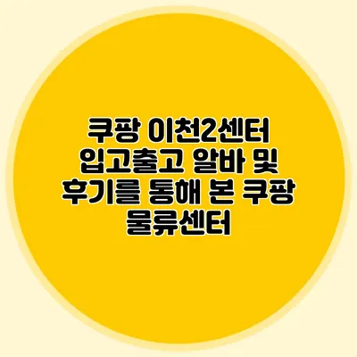 쿠팡 이천2센터 입고/출고 알바 및 후기를 통해 본 쿠팡 물류센터