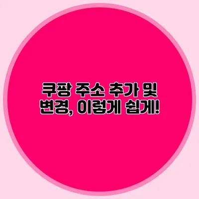 쿠팡 주소 추가 및 변경, 이렇게 쉽게!