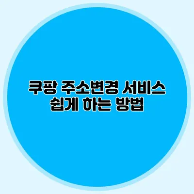 쿠팡 주소변경 서비스 쉽게 하는 방법