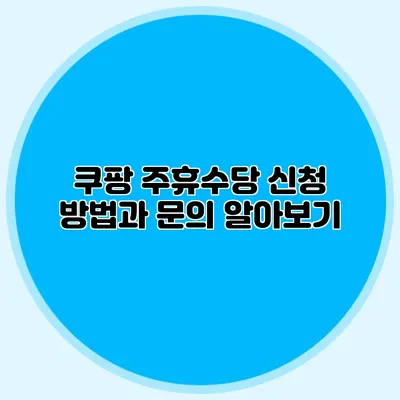 쿠팡 주휴수당 신청 방법과 문의 알아보기