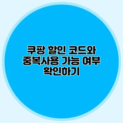 쿠팡 할인 코드와 중복사용 가능 여부 확인하기