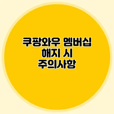 쿠팡와우 멤버십 해지 시 주의사항