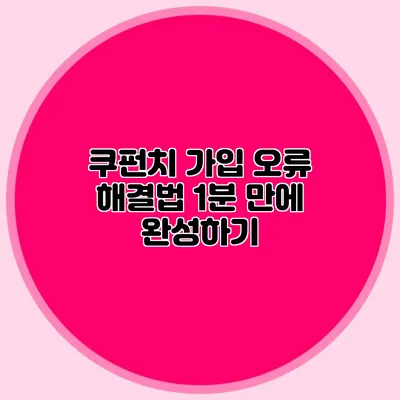 쿠펀치 가입 오류 해결법 1분 만에 완성하기