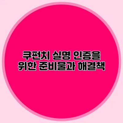 쿠펀치 실명 인증을 위한 준비물과 해결책