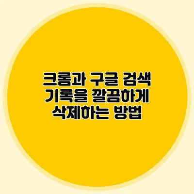 크롬과 구글 검색 기록을 깔끔하게 삭제하는 방법