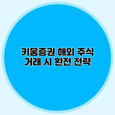 키움증권 해외 주식 거래 시 환전 전략