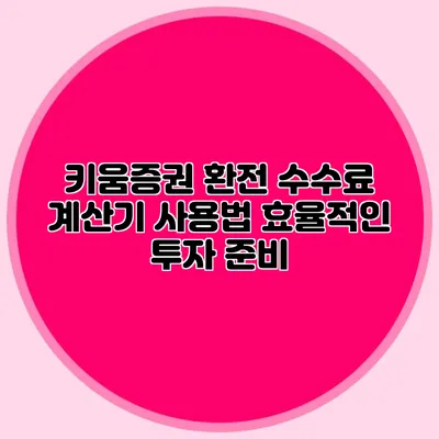 키움증권 환전 수수료 계산기 사용법 효율적인 투자 준비